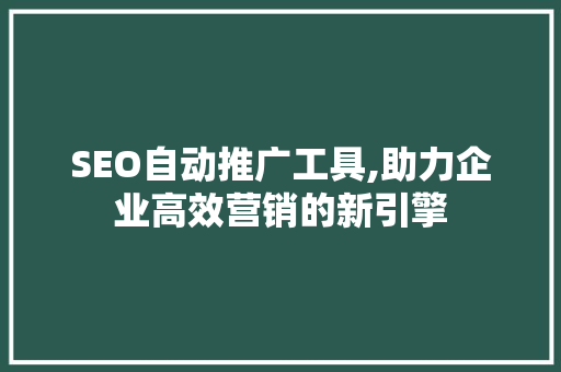 SEO自动推广工具,助力企业高效营销的新引擎