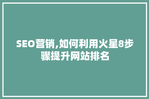 SEO营销,如何利用火星8步骤提升网站排名
