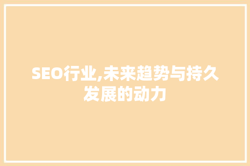 SEO行业,未来趋势与持久发展的动力
