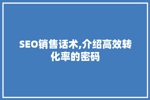 SEO销售话术,介绍高效转化率的密码