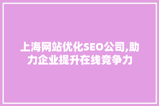 上海网站优化SEO公司,助力企业提升在线竞争力  第1张
