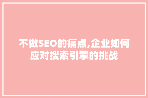 不做SEO的痛点,企业如何应对搜索引擎的挑战