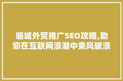临城外贸推广SEO攻略,助您在互联网浪潮中乘风破浪