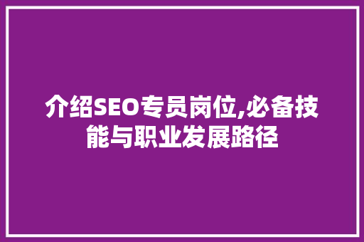 介绍SEO专员岗位,必备技能与职业发展路径