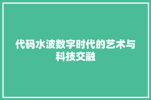 代码水波数字时代的艺术与科技交融