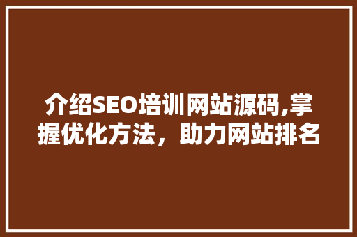 介绍SEO培训网站源码,掌握优化方法，助力网站排名攀升  第1张