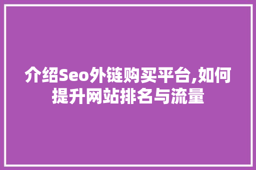 介绍Seo外链购买平台,如何提升网站排名与流量