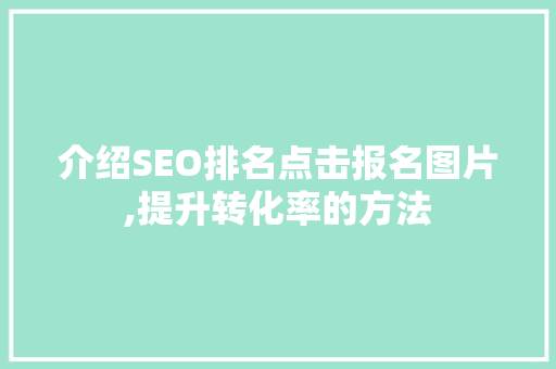 介绍SEO排名点击报名图片,提升转化率的方法