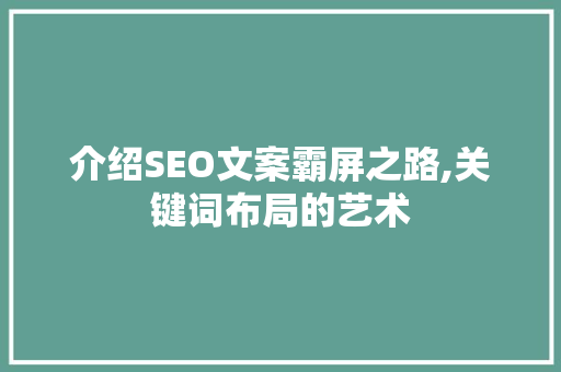 介绍SEO文案霸屏之路,关键词布局的艺术