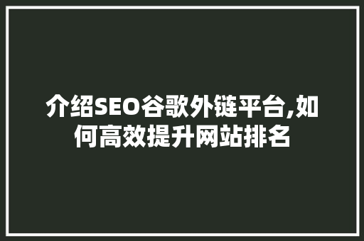 介绍SEO谷歌外链平台,如何高效提升网站排名  第1张