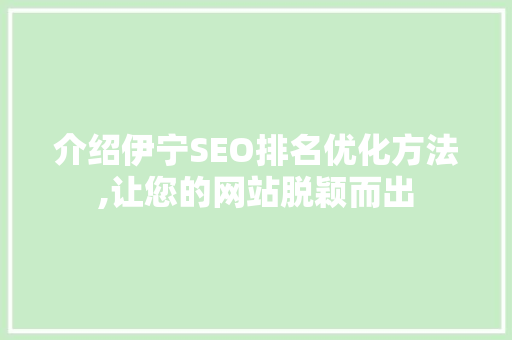 介绍伊宁SEO排名优化方法,让您的网站脱颖而出