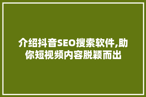 介绍抖音SEO搜索软件,助你短视频内容脱颖而出