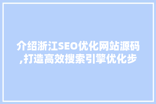 介绍浙江SEO优化网站源码,打造高效搜索引擎优化步骤