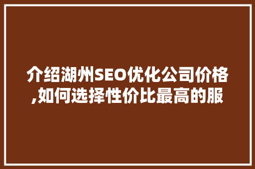 介绍湖州SEO优化公司价格,如何选择性价比最高的服务