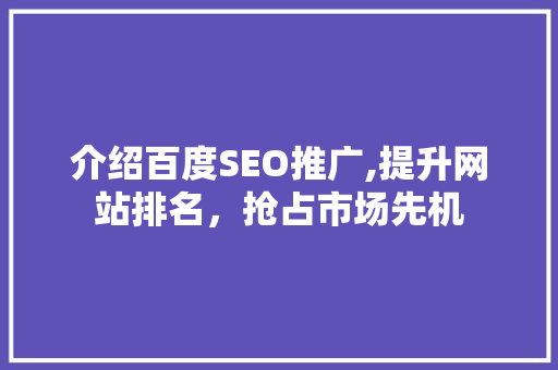 介绍百度SEO推广,提升网站排名，抢占市场先机