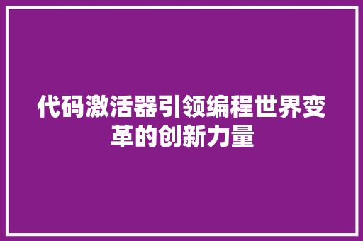 代码激活器引领编程世界变革的创新力量