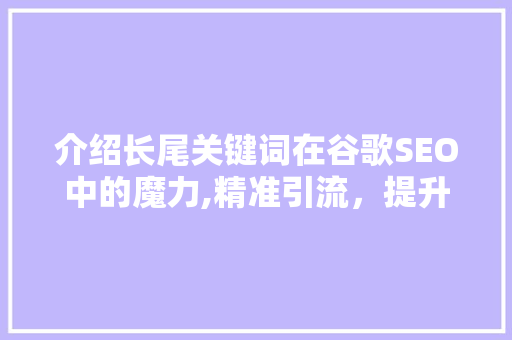 介绍长尾关键词在谷歌SEO中的魔力,精准引流，提升网站排名
