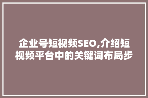 企业号短视频SEO,介绍短视频平台中的关键词布局步骤