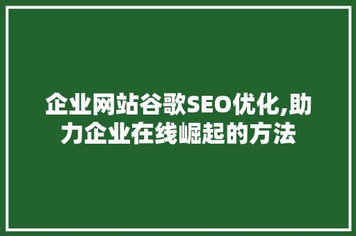 企业网站谷歌SEO优化,助力企业在线崛起的方法