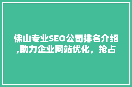 佛山专业SEO公司排名介绍,助力企业网站优化，抢占互联网市场先机