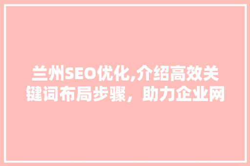 兰州SEO优化,介绍高效关键词布局步骤，助力企业网络营销