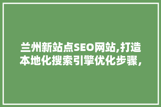 兰州新站点SEO网站,打造本地化搜索引擎优化步骤，助力企业腾飞  第1张