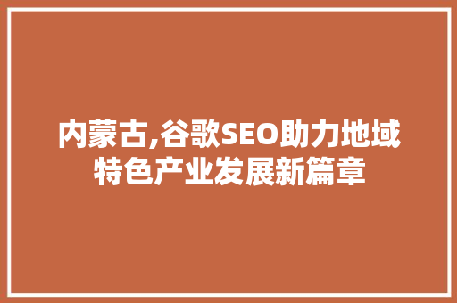 内蒙古,谷歌SEO助力地域特色产业发展新篇章  第1张