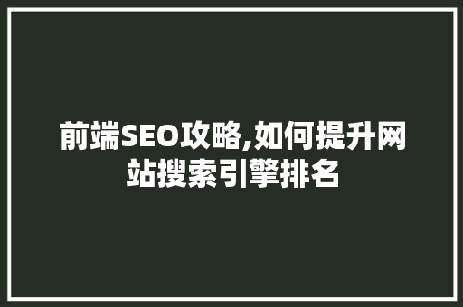 前端SEO攻略,如何提升网站搜索引擎排名