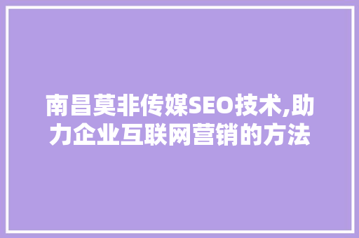 南昌莫非传媒SEO技术,助力企业互联网营销的方法  第1张