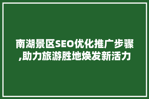 南湖景区SEO优化推广步骤,助力旅游胜地焕发新活力