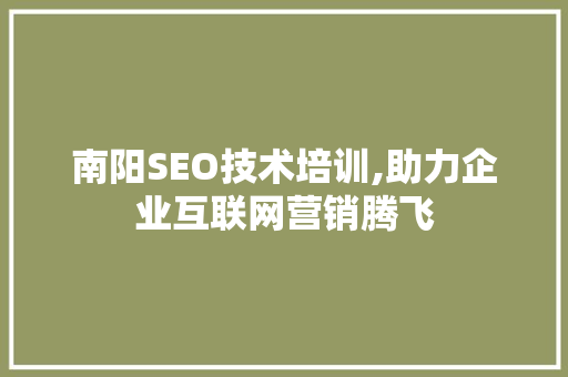 南阳SEO技术培训,助力企业互联网营销腾飞  第1张