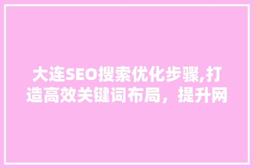 大连SEO搜索优化步骤,打造高效关键词布局，提升网站排名