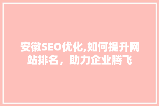 安徽SEO优化,如何提升网站排名，助力企业腾飞