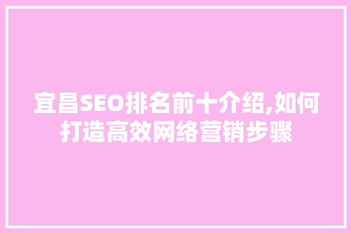 宜昌SEO排名前十介绍,如何打造高效网络营销步骤  第1张