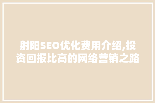 射阳SEO优化费用介绍,投资回报比高的网络营销之路  第1张