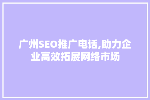广州SEO推广电话,助力企业高效拓展网络市场