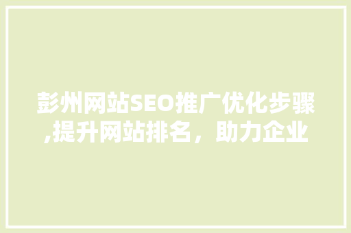 彭州网站SEO推广优化步骤,提升网站排名，助力企业腾飞