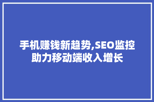 手机赚钱新趋势,SEO监控助力移动端收入增长