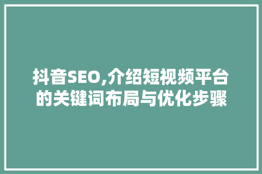 抖音SEO,介绍短视频平台的关键词布局与优化步骤