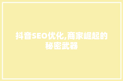 抖音SEO优化,商家崛起的秘密武器