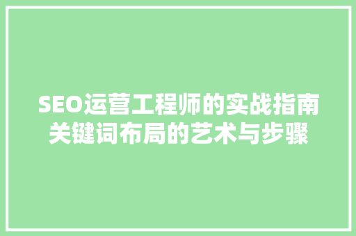 SEO运营工程师的实战指南关键词布局的艺术与步骤
