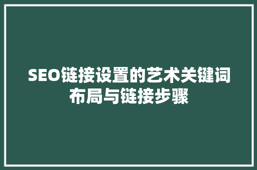 SEO链接设置的艺术关键词布局与链接步骤