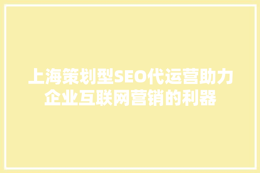 上海策划型SEO代运营助力企业互联网营销的利器