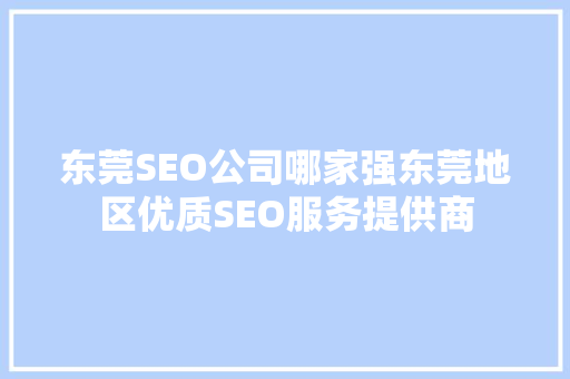 东莞SEO公司哪家强东莞地区优质SEO服务提供商