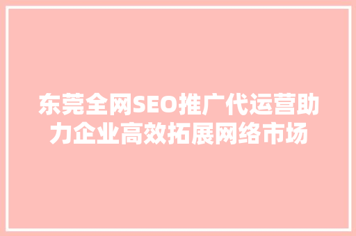 东莞全网SEO推广代运营助力企业高效拓展网络市场