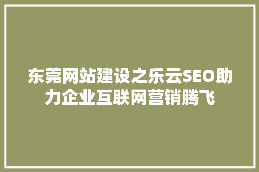 东莞网站建设之乐云SEO助力企业互联网营销腾飞