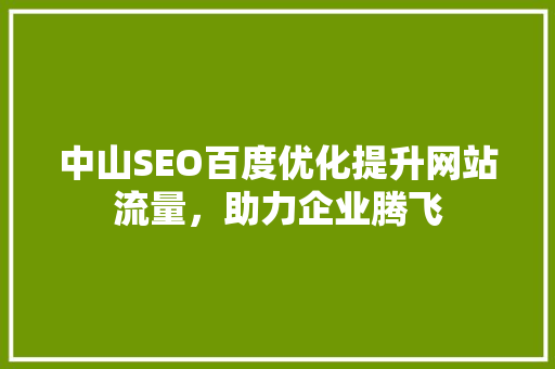 中山SEO百度优化提升网站流量，助力企业腾飞