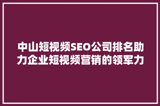 中山短视频SEO公司排名助力企业短视频营销的领军力量