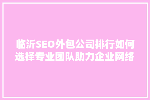 临沂SEO外包公司排行如何选择专业团队助力企业网络营销