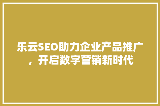 乐云SEO助力企业产品推广，开启数字营销新时代